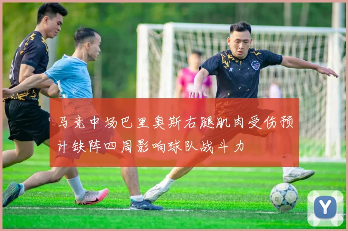 马竞中场巴里奥斯右腿肌肉受伤预计缺阵四周影响球队战斗力