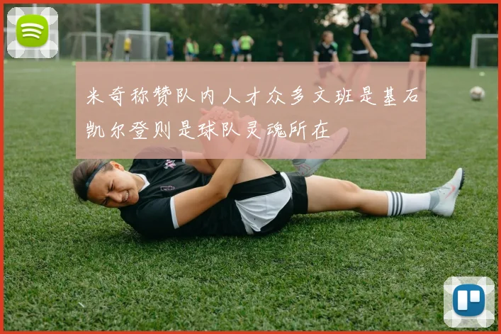 米奇称赞队内人才众多文班是基石凯尔登则是球队灵魂所在