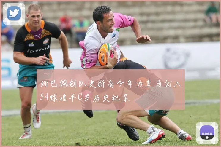 姆巴佩创队史新高今年为皇马打入54球追平C罗历史纪录