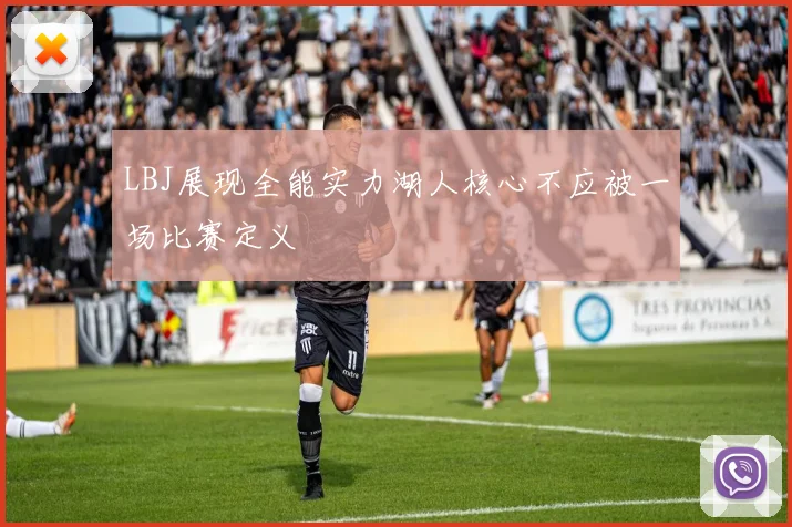 LBJ展现全能实力湖人核心不应被一场比赛定义