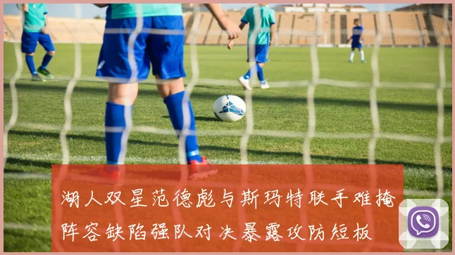 湖人双星范德彪与斯玛特联手难掩阵容缺陷强队对决暴露攻防短板