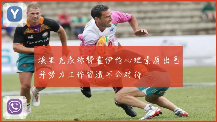 埃里克森称赞霍伊伦心理素质出色并努力工作曾遭不公对待