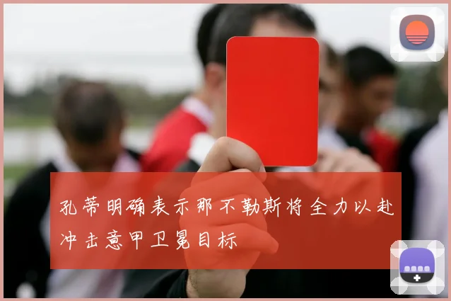 孔蒂明确表示那不勒斯将全力以赴冲击意甲卫冕目标