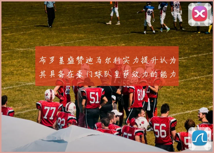 布罗基盛赞迪马尔科实力提升认为其具备在豪门球队皇萨效力的能力