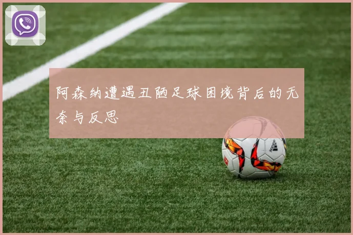 阿森纳遭遇丑陋足球困境背后的无奈与反思