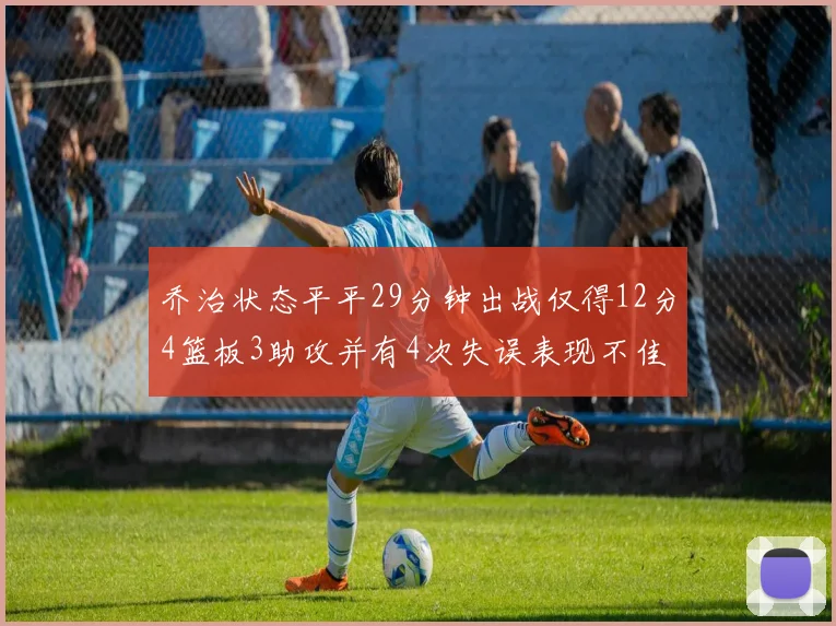 乔治状态平平29分钟出战仅得12分4篮板3助攻并有4次失误表现不佳