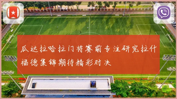 瓜达拉哈拉门将赛前专注研究拉什福德集锦期待精彩对决