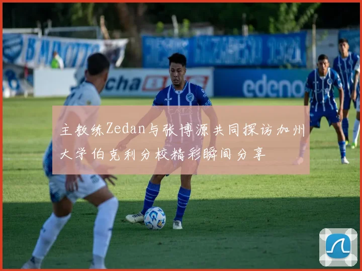 主教练Zedan与张博源共同探访加州大学伯克利分校精彩瞬间分享