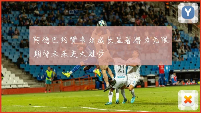 阿德巴约赞韦尔成长显著潜力无限期待未来更大进步