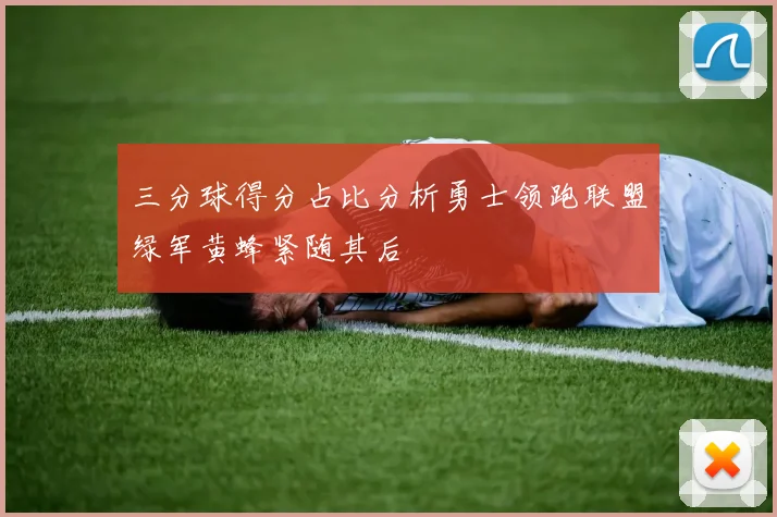 三分球得分占比分析勇士领跑联盟绿军黄蜂紧随其后