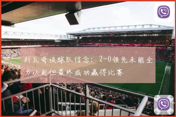 科瓦奇谈球队信念：2-0领先未能全力以赴但最终成功赢得比赛