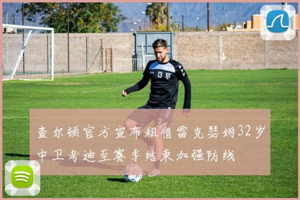 查尔顿官方宣布租借雷克瑟姆32岁中卫考迪至赛季结束加强防线