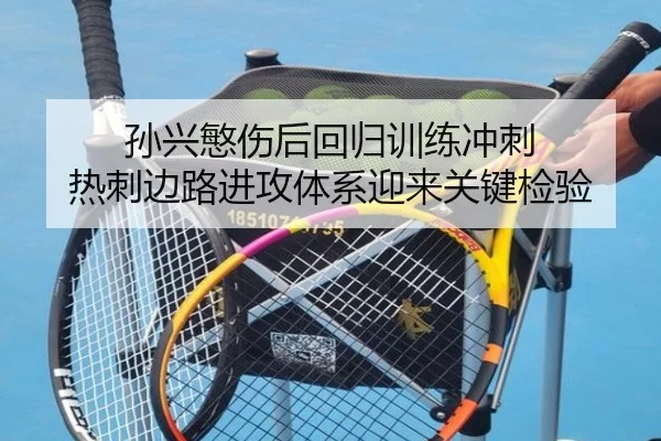 孙兴慜伤后回归训练冲刺 热刺边路进攻体系迎来关键检验（188bet）